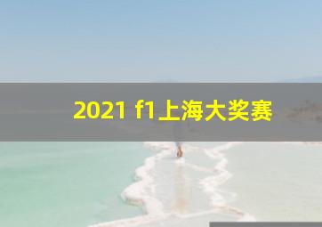 2021 f1上海大奖赛